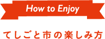 How to Enjoy てしごと市の楽しみ方